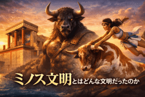 ミノス文明とはどんな文明だったのか――神話として語られていた世界が、歴史として姿を現すまで